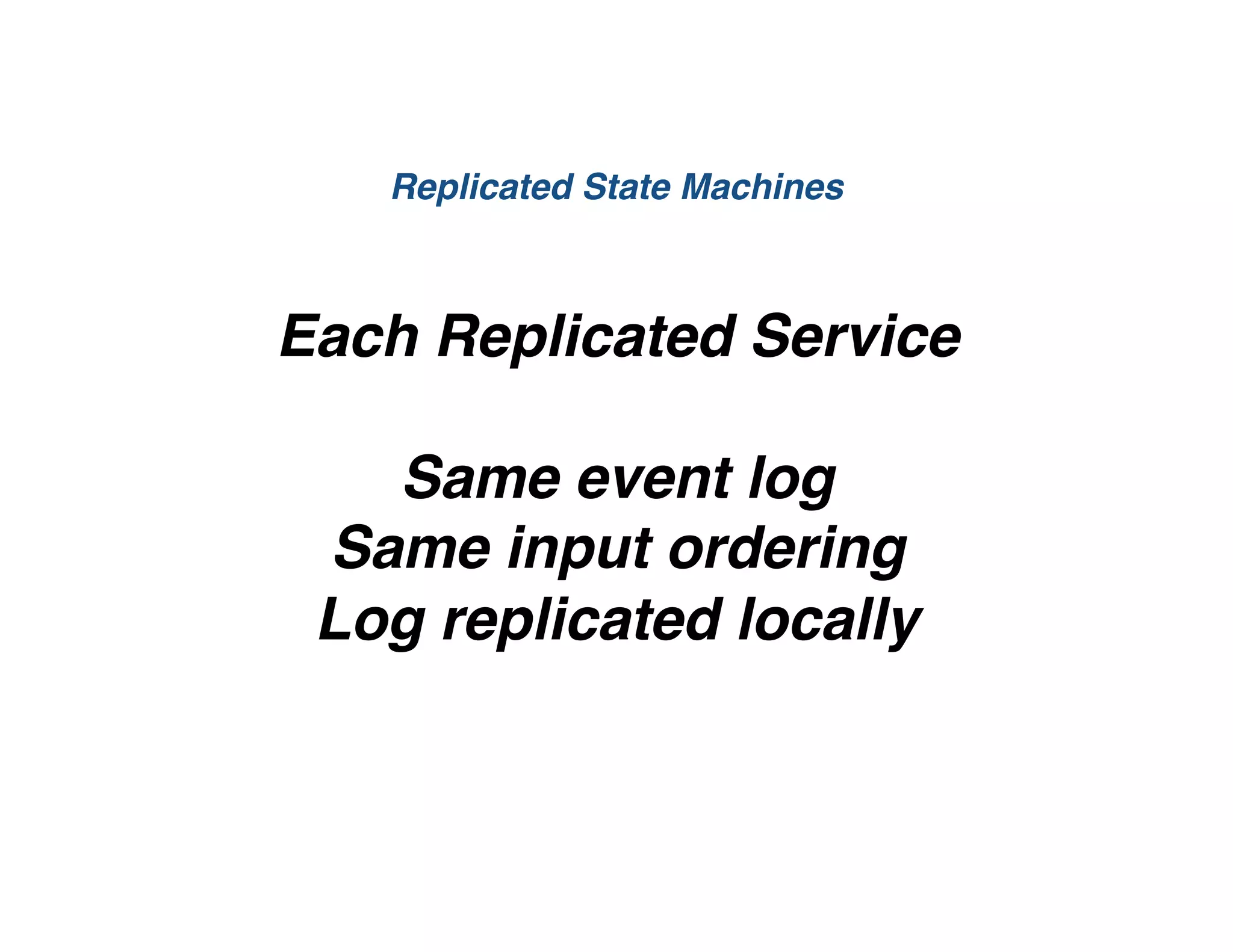 Each Replicated Service
Same event log
Same input ordering
Log replicated locally
Replicated State Machines
 