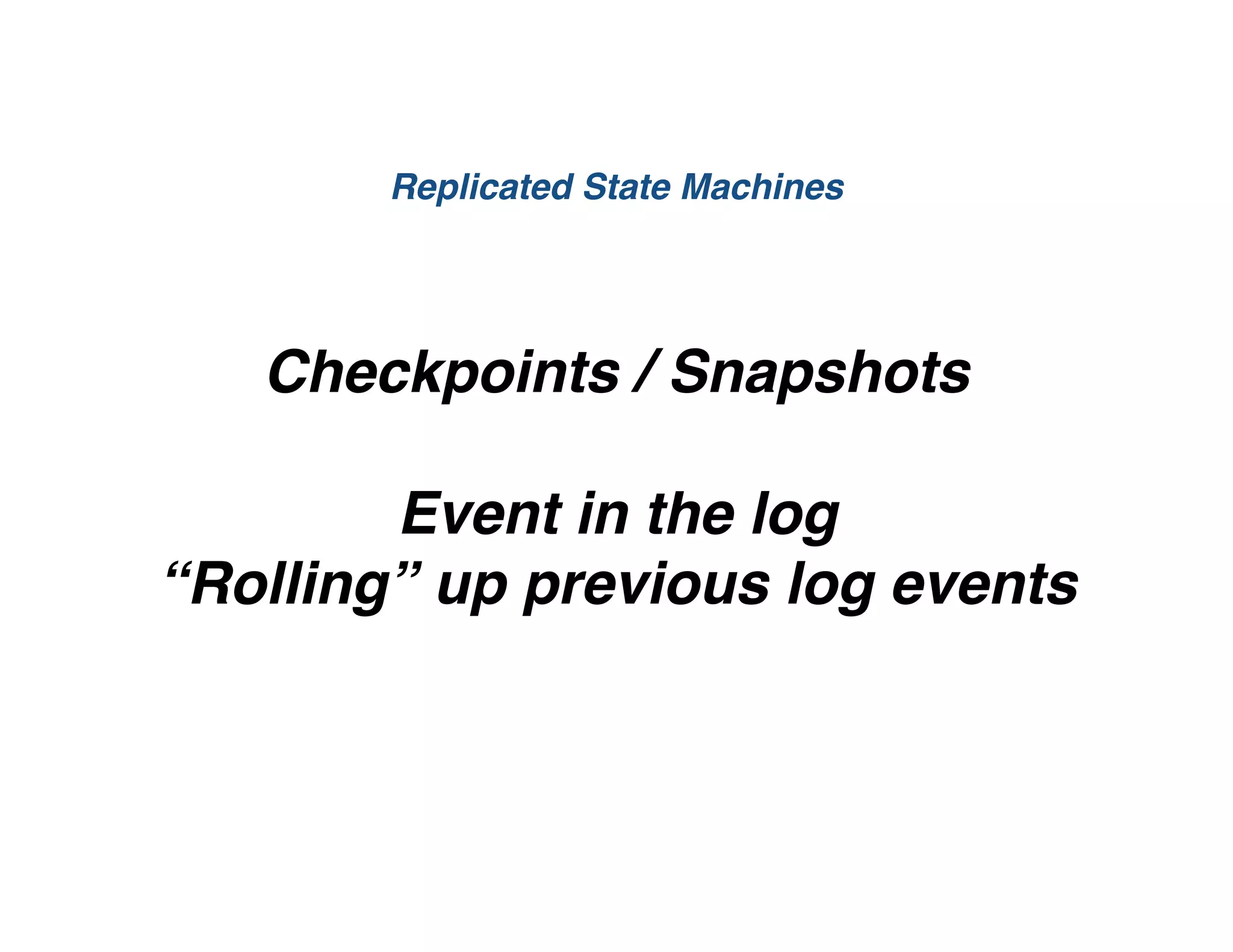 Checkpoints / Snapshots
Event in the log
“Rolling” up previous log events
Replicated State Machines
 