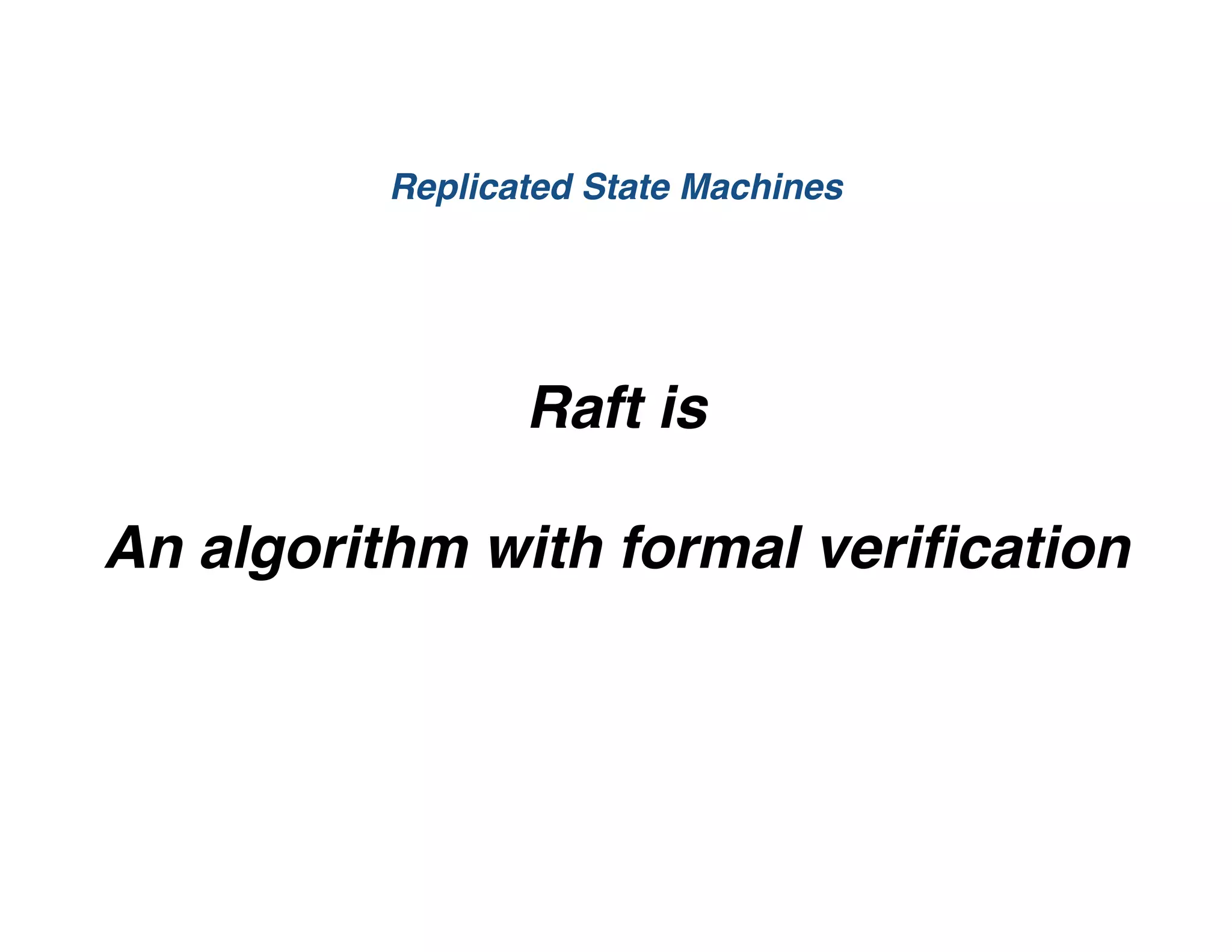 Raft is
An algorithm with formal veriﬁcation
Replicated State Machines
 