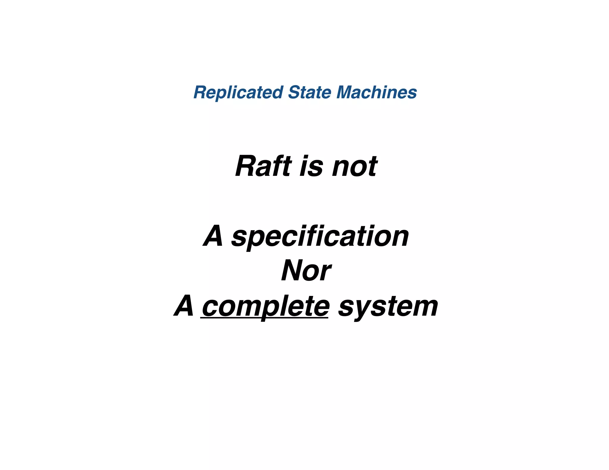 Raft is not
A speciﬁcation
Nor
A complete system
Replicated State Machines
 