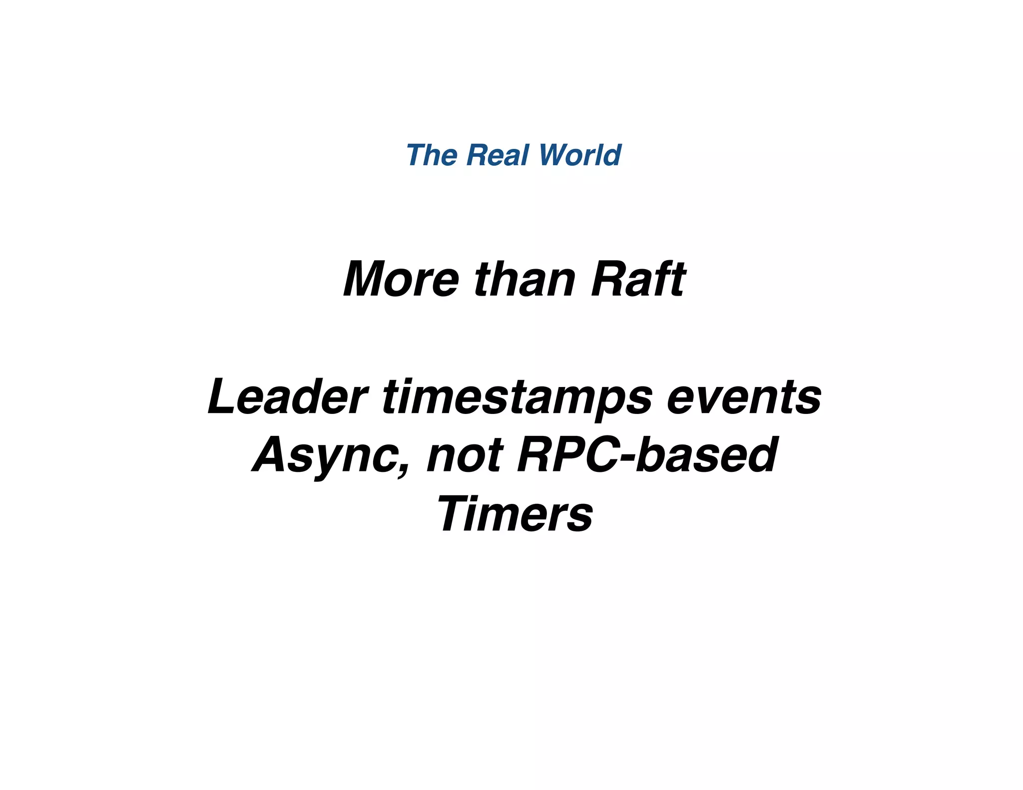 More than Raft
Leader timestamps events
Async, not RPC-based
Timers
The Real World
 