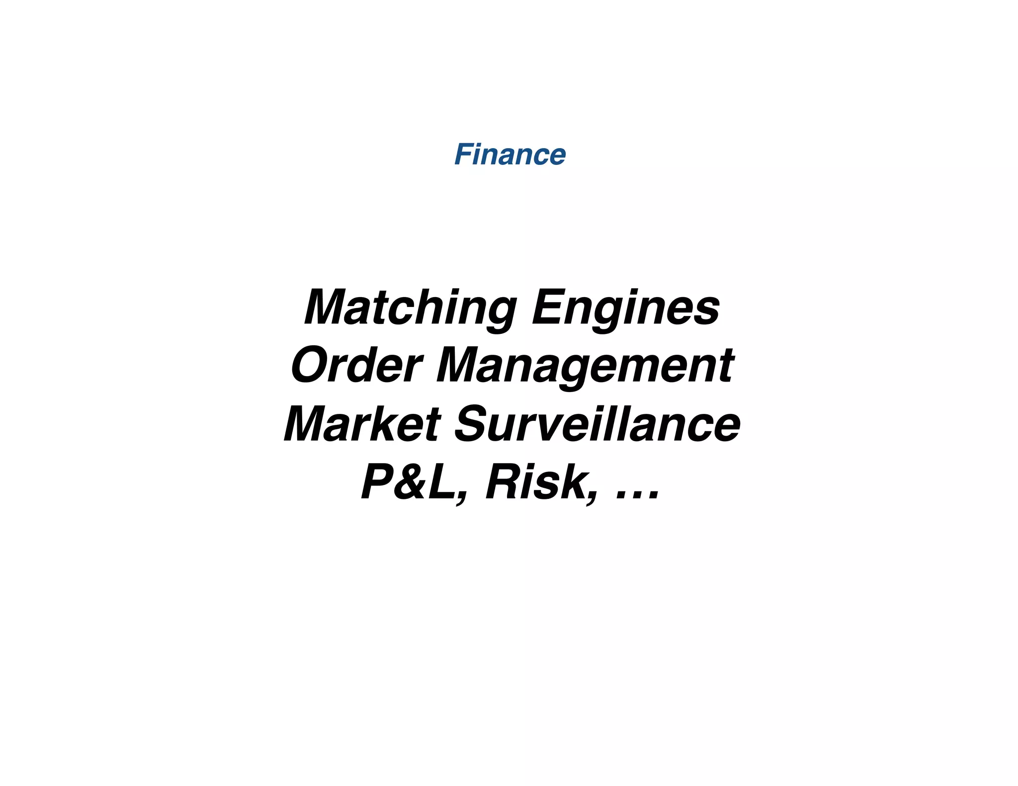 Matching Engines
Order Management
Market Surveillance
P&L, Risk, …
Finance
 