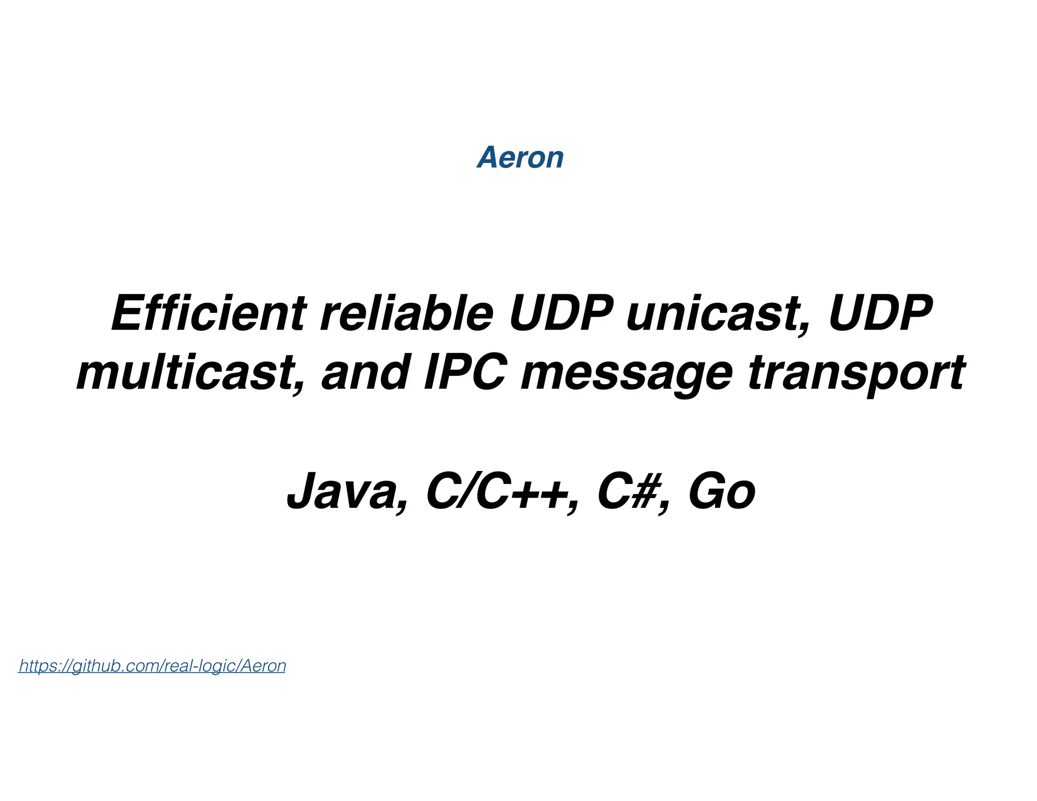 Efﬁcient reliable UDP unicast, UDP
multicast, and IPC message transport
Java, C/C++, C#, Go
Aeron
https://github.com/real-logic/Aeron
 