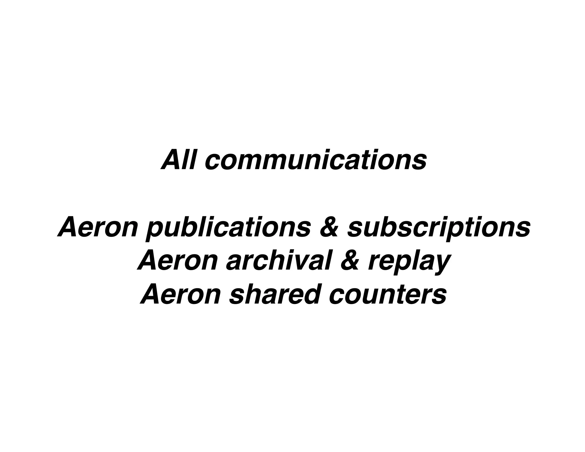 All communications
Aeron publications & subscriptions
Aeron archival & replay
Aeron shared counters
 