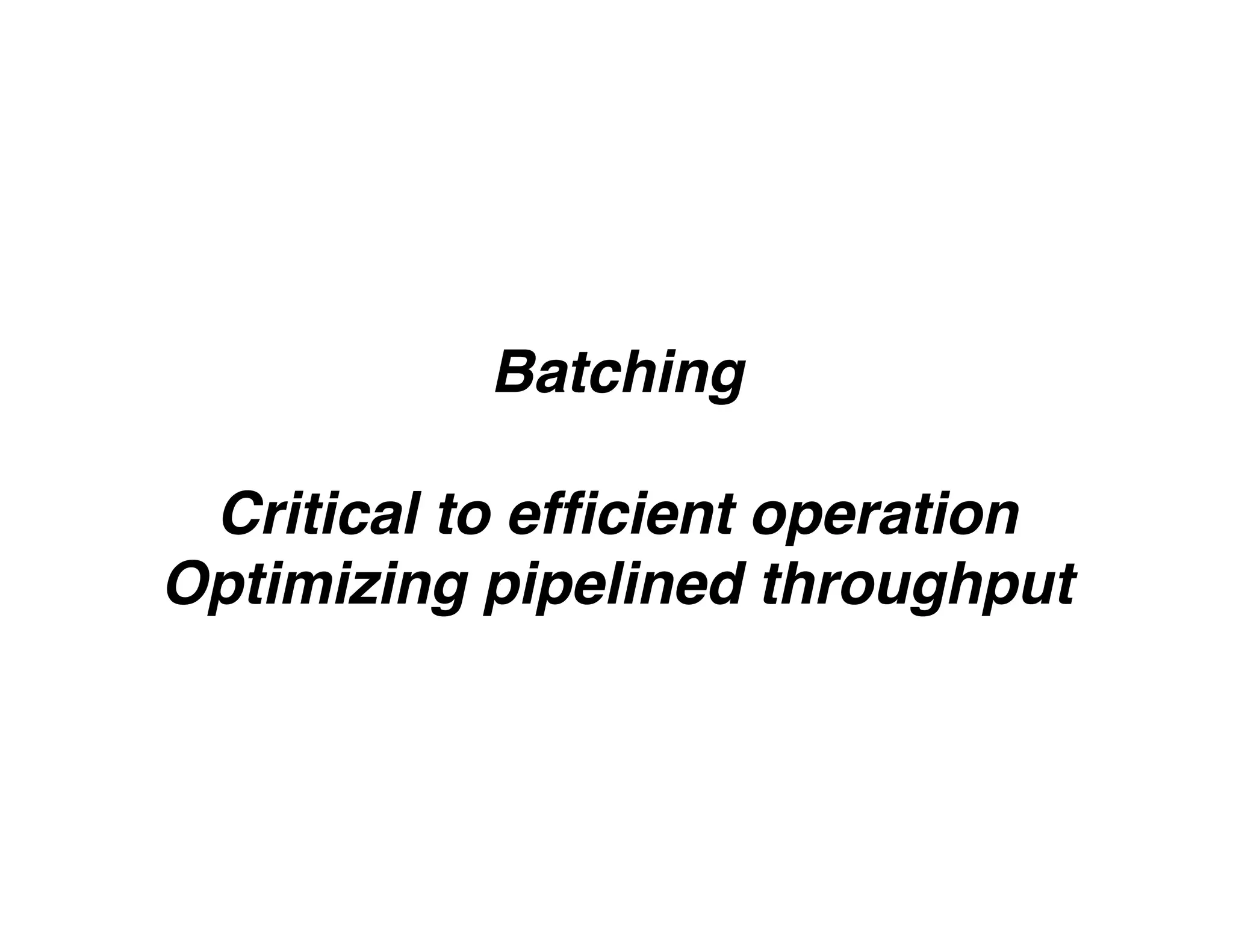 Batching
Critical to efﬁcient operation
Optimizing pipelined throughput
 