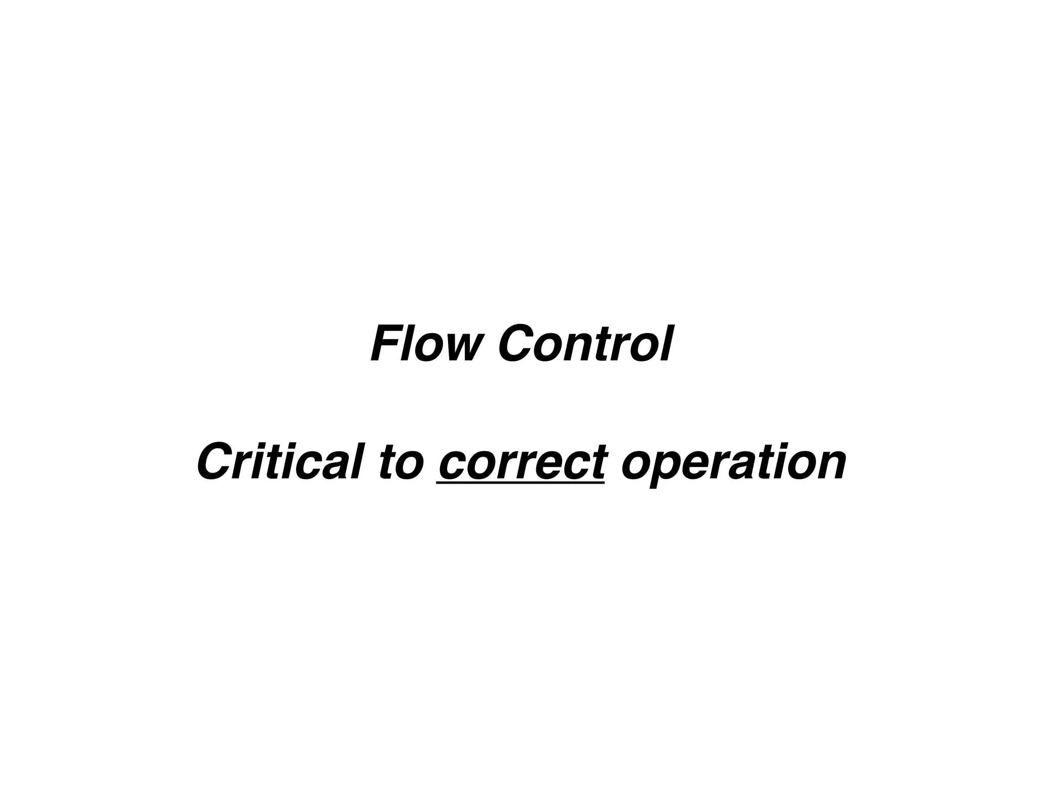 Flow Control
Critical to correct operation
 