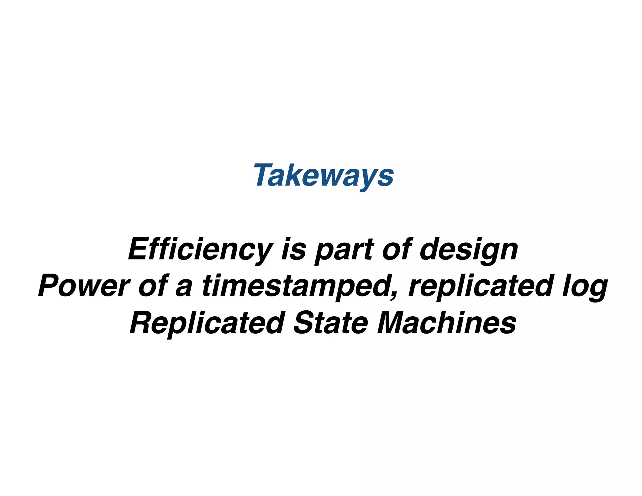 Takeways
Efﬁciency is part of design
Power of a timestamped, replicated log
Replicated State Machines
 