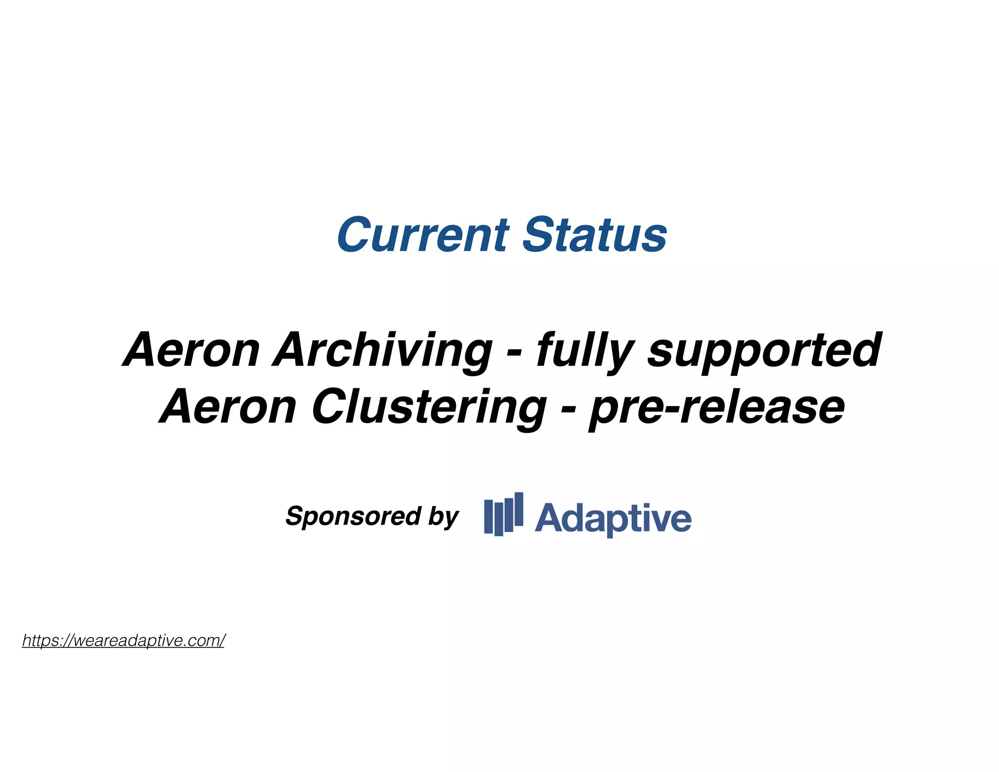 Current Status
Aeron Archiving - fully supported
Aeron Clustering - pre-release
Sponsored by
https://weareadaptive.com/
 