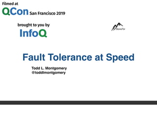 Fault Tolerance at Speed
Todd L. Montgomery
@toddlmontgomery
StoneTor
 