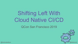 @tektoncd@bobcatwilson
Shifting Left With
Cloud Native CI/CD
QCon San Francisco 2019
 