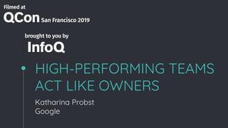 HIGH-PERFORMING TEAMS
ACT LIKE OWNERS
Katharina Probst
Google
 