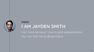 Hello!
I AM JAYDEN SMITH
I am here because I love to give presentations.
You can ﬁnd me at @username
47
 