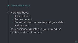 THIS IS A SLIDE TITLE
Here you have:
◦ A list of items
◦ And some text
◦ But remember not to overload your slides
with content
Your audience will listen to you or read the
content, but won’t do both.
50
 