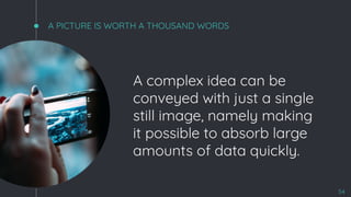 A PICTURE IS WORTH A THOUSAND WORDS
A complex idea can be
conveyed with just a single
still image, namely making
it possible to absorb large
amounts of data quickly.
54
 