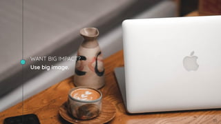 WANT BIG IMPACT?
Use big image.
55
 