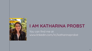 I AM KATHARINA PROBST
You can ﬁnd me at
www.linkedin.com/in/katharinaprobst
4
 