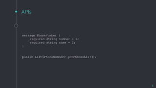 APIs
6
message PhoneNumber {
required string number = 1;
required string name = 2;
}
public List<PhoneNumber> getPhonesList();
 