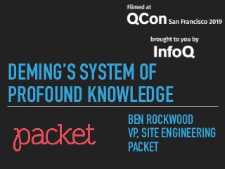 DEMING’S SYSTEM OF
PROFOUND KNOWLEDGE
BEN ROCKWOOD
VP, SITE ENGINEERING
PACKET
 