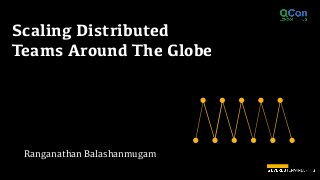 Ranganathan Balashanmugam
Scaling Distributed
Teams Around The Globe
 