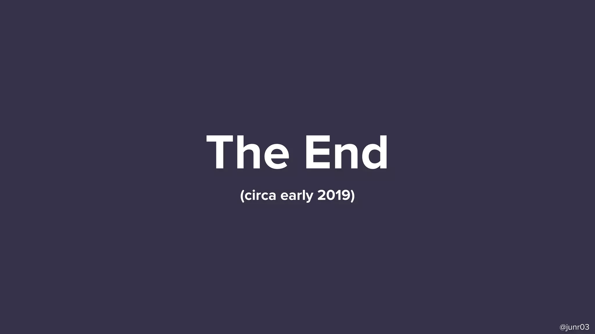 (circa early 2019)
The End
@junr03
 