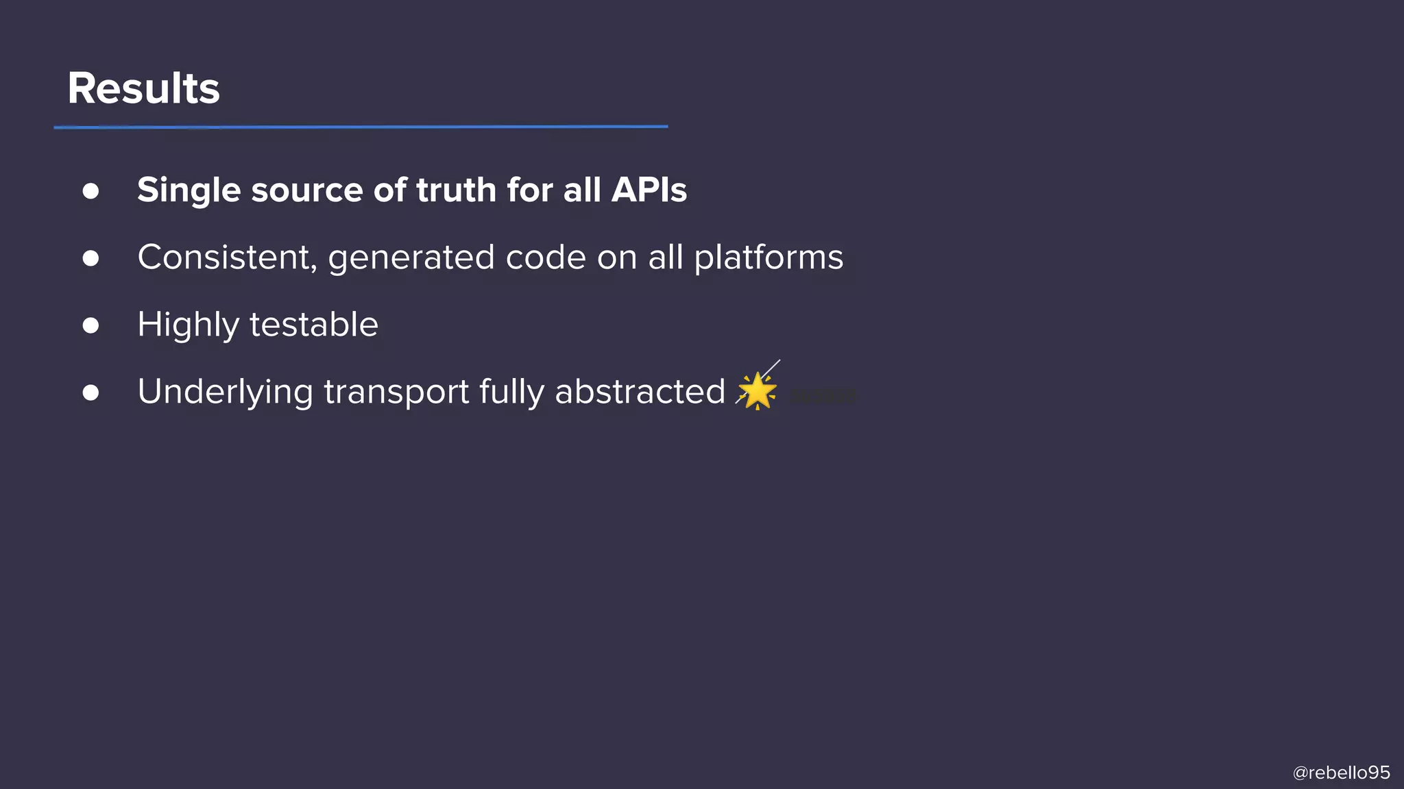 ● Single source of truth for all APIs
● Consistent, generated code on all platforms
● Highly testable
● Underlying transport fully abstracted 🌟 565958
Results
@rebello95
 