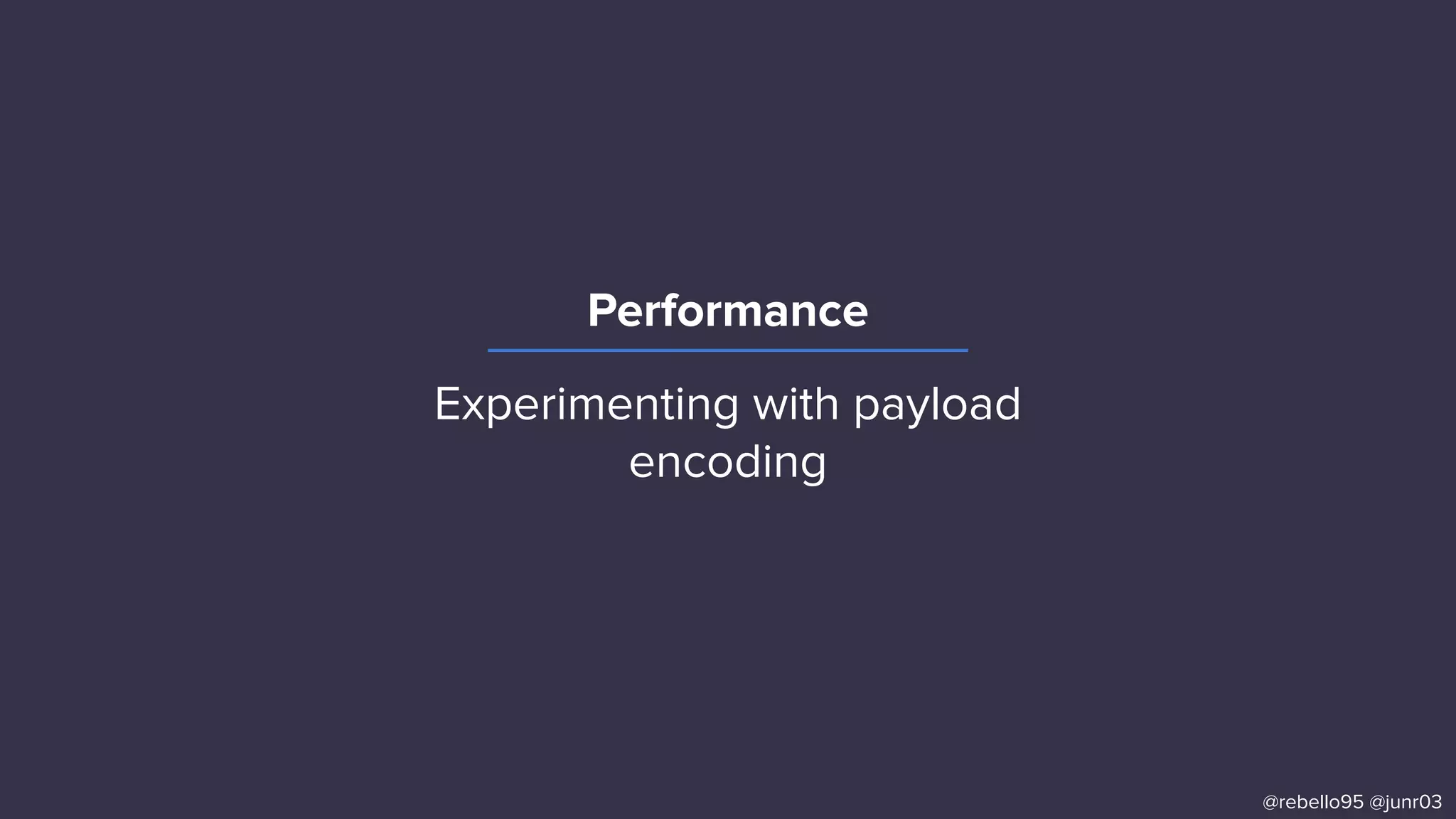 Performance
@rebello95 @junr03
Experimenting with payload
encoding
 