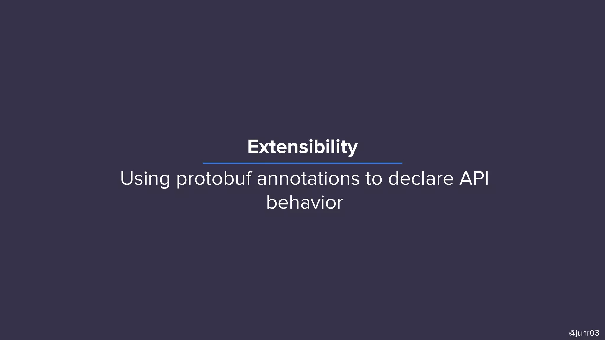 Extensibility
@junr03
Using protobuf annotations to declare API
behavior
 
