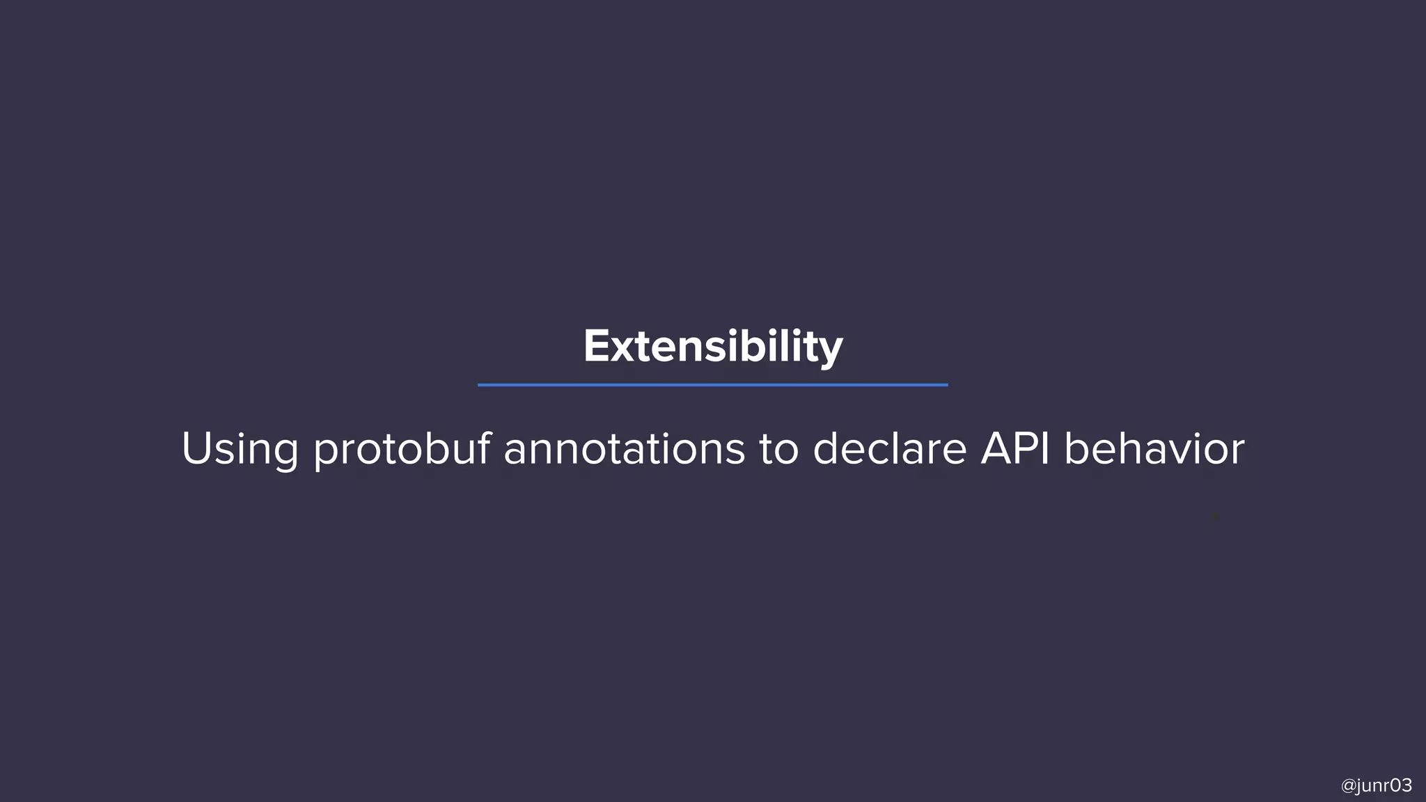 Extensibility
@junr03
Using protobuf annotations to declare API behavior
and Envoy Mobile to enact consistent behavior.
 