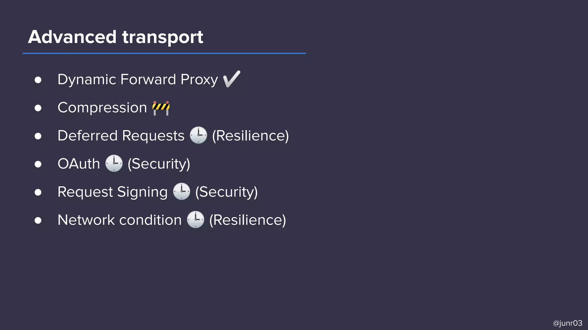 Advanced transport
@junr03
● Dynamic Forward Proxy ✅
● Compression 🚧
● Deferred Requests 🕒 (Resilience)
● OAuth 🕒 (Security)
● Request Signing 🕒 (Security)
● Network condition 🕒 (Resilience)
 