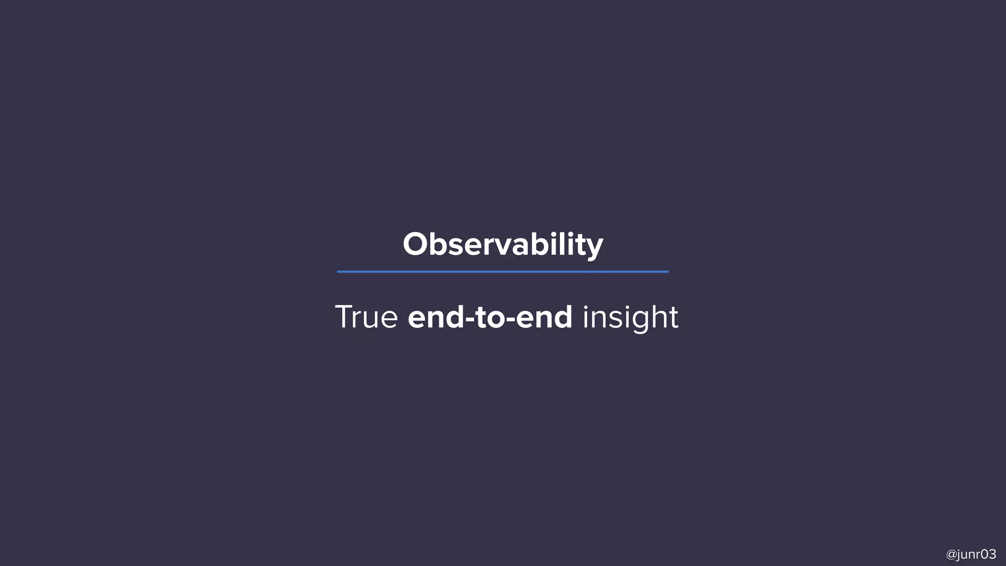 Observability
@junr03
True end-to-end insight
 