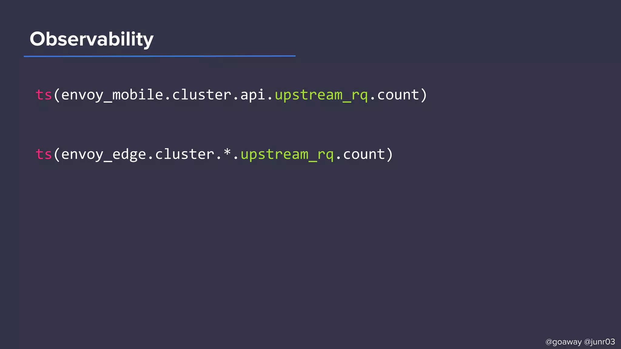 Observability
ts(envoy_mobile.cluster.api.upstream_rq.count)
ts(envoy_edge.cluster.*.upstream_rq.count)
@goaway @junr03
 