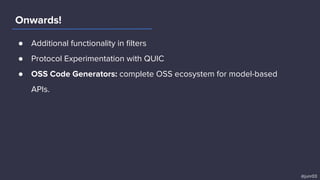 Onwards!
● Additional functionality in ﬁlters
● Protocol Experimentation with QUIC
● OSS Code Generators: complete OSS ecosystem for model-based
APIs.
@junr03
 