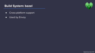 Build System: bazel
@goaway @junr03
● Cross-platform support
● Used by Envoy
 