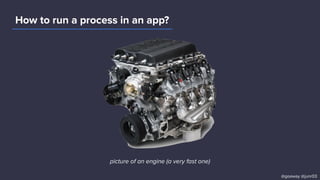 How to run a process in an app?
picture of an engine (a very fast one)
@goaway @junr03
 