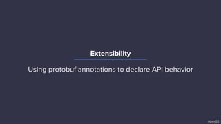 Extensibility
@junr03
Using protobuf annotations to declare API behavior
and Envoy Mobile to enact consistent behavior.
 