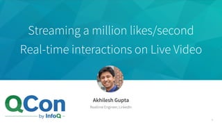 Streaming a million likes/second
Real-time interactions on Live Video
Akhilesh Gupta
Realtime Engineer, LinkedIn
2
 