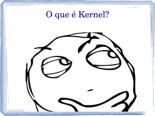 O que é Kernel?
 