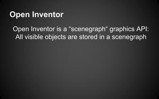 Open Inventor
Open Inventor is a “scenegraph“ graphics API:
All visible objects are stored in a scenegraph
 