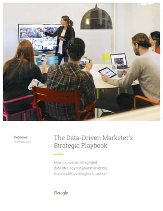 Published
November 2017
How to build an integrated
data strategy for your marketing,
from audience insights to action
The Data-Driven Marketer’s
Strategic Playbook
 