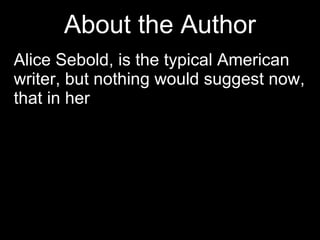 About the Author Alice Sebold, is the typical American writer, but nothing would suggest now, that in her  