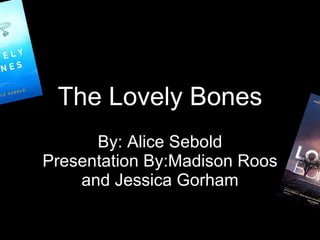 The Lovely Bones By: Alice Sebold Presentation By:Madison Roos and Jessica Gorham 