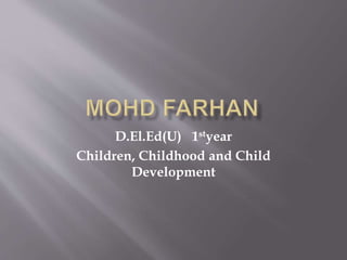 D.El.Ed(U) 1styear
Children, Childhood and Child
Development
 