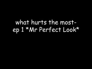 what hurts the most- ep 1 *Mr Perfect Look* 