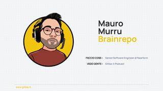 www.gitbar.it
Senior Software Engineer @ Nearform

Gitbar.it Podcast
FACCIO COSE>
VEDO GENTE>
Mauro
Murru

Brainrepo
 