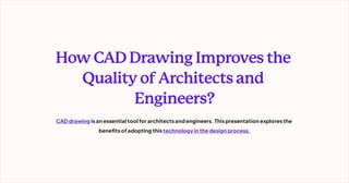 HowCADDrawingImprovesthe
QualityofArchitectsand
Engineers?
CADdrawing is an essential tool for architects and engineers.This presentation explores the
benefits ofadopting this technology in the design process.
 