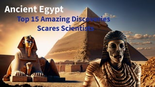 Ancient Egypt
Top 15 Amazing Discoveries
Scares Scientists
 