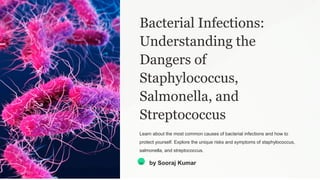Bacterial Infections:
Understanding the
Dangers of
Staphylococcus,
Salmonella, and
Streptococcus
Learn about the most common causes of bacterial infections and how to
protect yourself. Explore the unique risks and symptoms of staphylococcus,
salmonella, and streptococcus.
SK by Sooraj Kumar
 