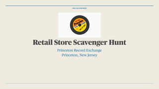GILLAD BAKMQN
Retail Store Scavenger Hunt
Princeton Record Exchange
Princeton, New Jersey
 