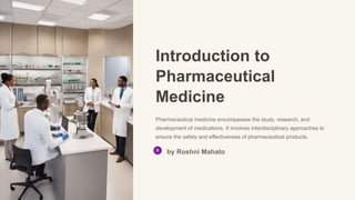 Introduction to
Pharmaceutical
Medicine
Pharmaceutical medicine encompasses the study, research, and
development of medications. It involves interdisciplinary approaches to
ensure the safety and effectiveness of pharmaceutical products.
by Roshni Mahato
 