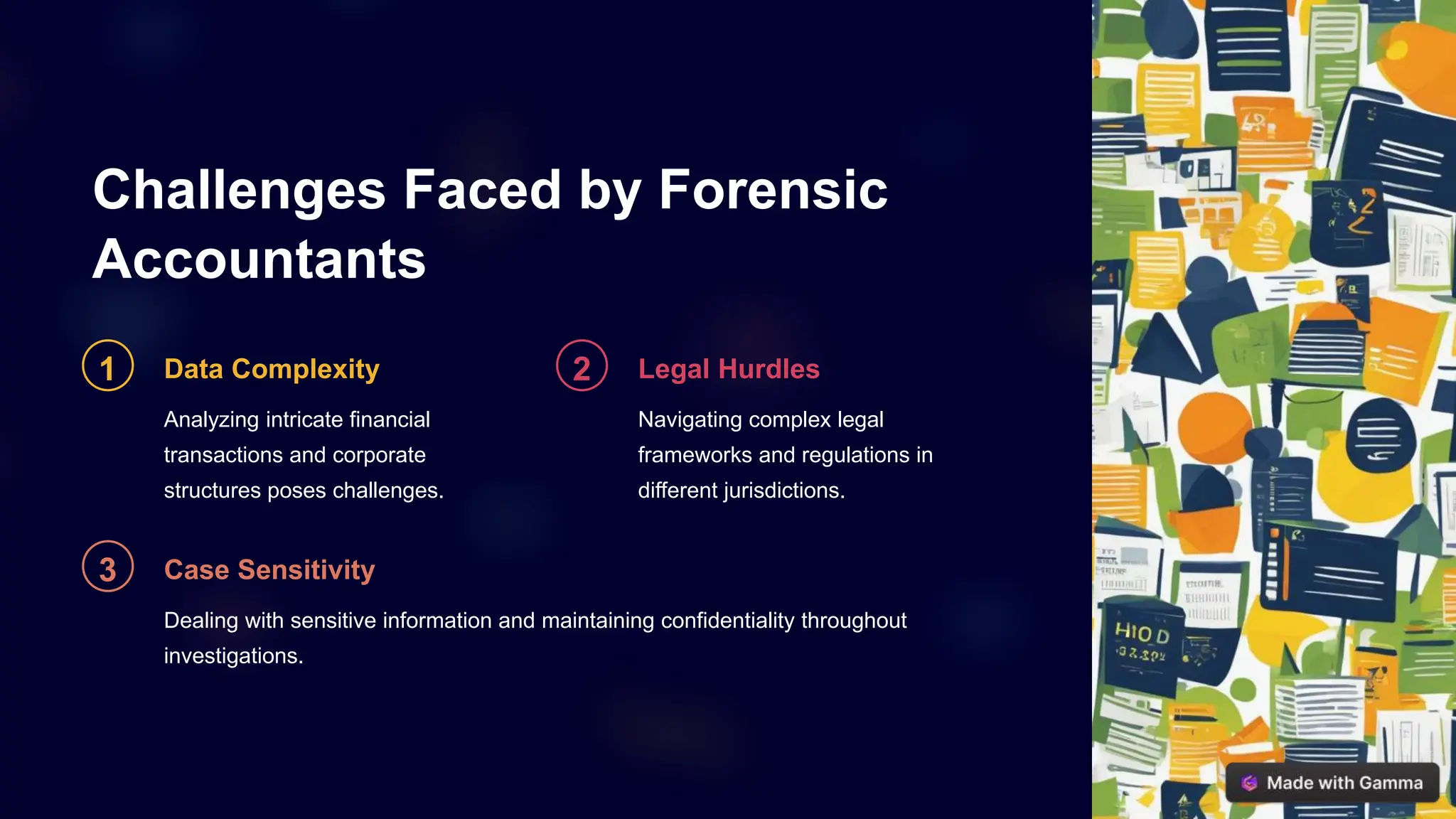 Challenges Faced by Forensic
Accountants
1 Data Complexity
Analyzing intricate financial
transactions and corporate
structures poses challenges.
2 Legal Hurdles
Navigating complex legal
frameworks and regulations in
different jurisdictions.
3 Case Sensitivity
Dealing with sensitive information and maintaining confidentiality throughout
investigations.
 
